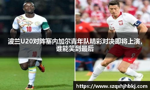 波兰U20对阵塞内加尔青年队精彩对决即将上演，谁能笑到最后