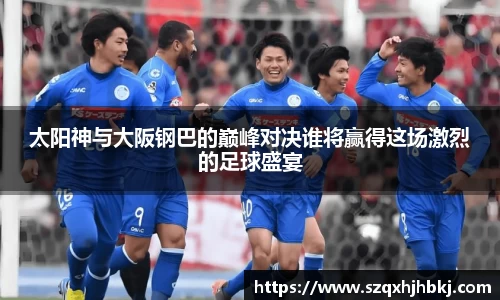 太阳神与大阪钢巴的巅峰对决谁将赢得这场激烈的足球盛宴
