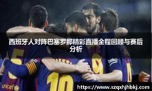 西班牙人对阵巴塞罗那精彩直播全程回顾与赛后分析